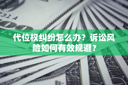 武汉代位权纠纷怎么办？诉讼风险如何有效规避？