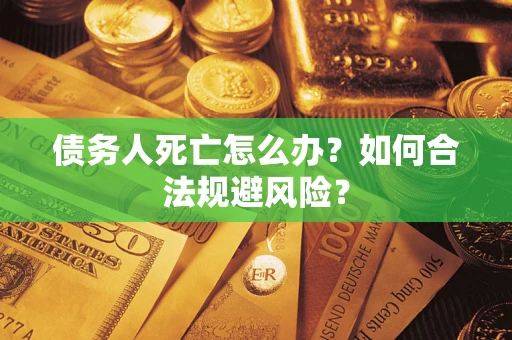 武汉债务人死亡怎么办？如何合法规避风险？