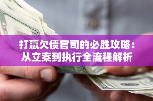 武汉打赢欠债官司的必胜攻略：从立案到执行全流程解析