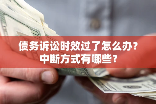 武汉债务诉讼时效过了怎么办？中断方式有哪些？