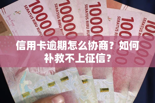 武汉信用卡逾期怎么协商？如何补救不上征信？