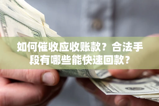 武汉如何催收应收账款？合法手段有哪些能快速回款？