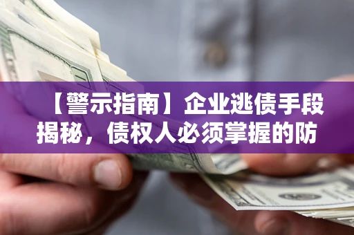 武汉【警示指南】企业逃债手段揭秘，债权人必须掌握的防坑宝典