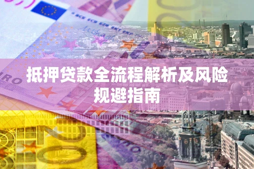 武汉抵押贷款全流程解析及风险规避指南