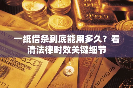 武汉一纸借条到底能用多久？看清法律时效关键细节