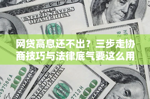 武汉网贷高息还不出？三步走协商技巧与法律底气要这么用