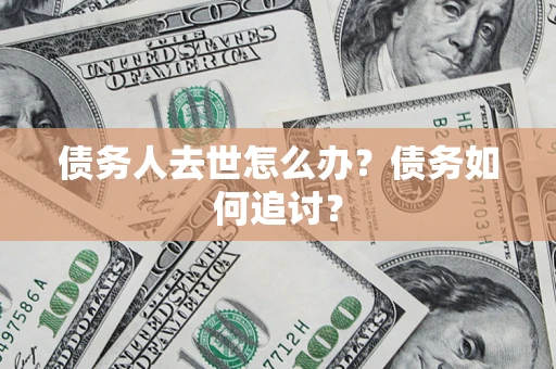 武汉债务人去世怎么办？债务如何追讨？