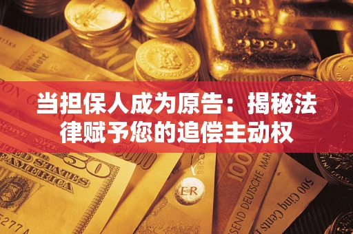武汉当担保人成为原告:揭秘法律赋予您的追偿主动权 武汉当担保人成为原告:揭秘法律赋予您的追偿主动权