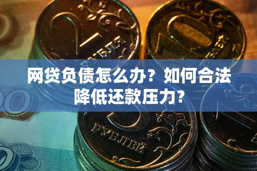 武汉网贷负债怎么办？如何合法降低还款压力？