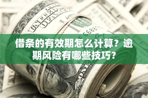 武汉借条的有效期怎么计算？逾期风险有哪些技巧？