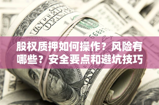 武汉股权质押如何操作？风险有哪些？安全要点和避坑技巧？