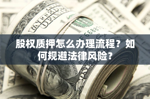 武汉股权质押怎么办理流程？如何规避法律风险？