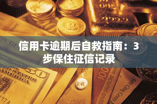 武汉信用卡逾期后自救指南：3步保住征信记录