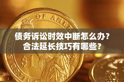 武汉债务诉讼时效中断怎么办？合法延长技巧有哪些？