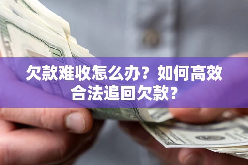 武汉欠款难收怎么办？如何高效合法追回欠款？