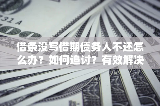 武汉借条没写借期债务人不还怎么办？如何追讨？有效解决方案！