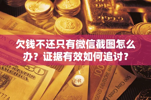武汉欠钱不还只有微信截图怎么办？证据有效如何追讨？