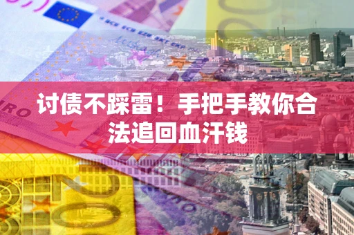 武汉讨债不踩雷！手把手教你合法追回血汗钱