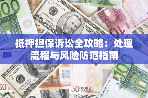 武汉抵押担保诉讼全攻略：处理流程与风险防范指南