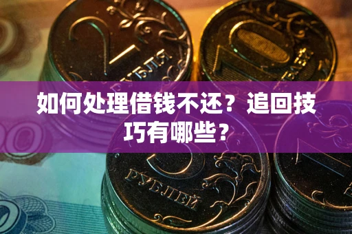 武汉如何处理借钱不还？追回技巧有哪些？
