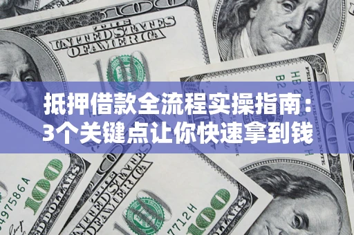 武汉抵押借款全流程实操指南：3个关键点让你快速拿到钱