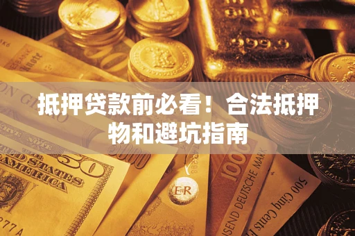 武汉抵押贷款前必看！合法抵押物和避坑指南