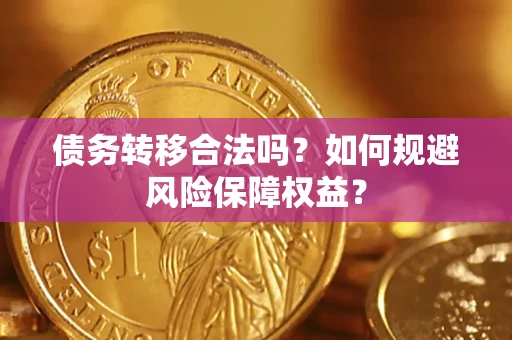 武汉债务转移合法吗？如何规避风险保障权益？