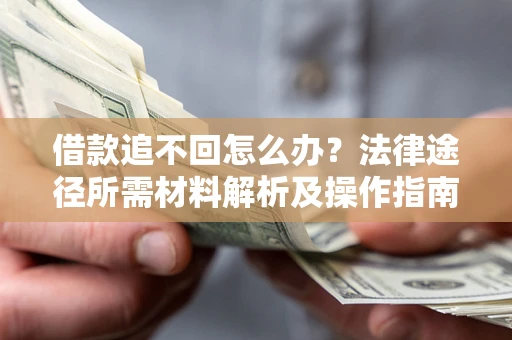 武汉借款追不回怎么办?法律途径所需材料解析及操作指南 武汉借款追不回怎么办?法律途径所需材料解析及操作指南