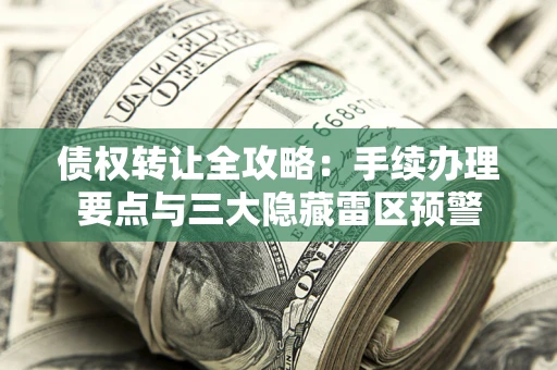 武汉债权转让全攻略：手续办理要点与三大隐藏雷区预警