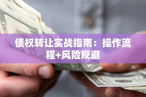 武汉债权转让实战指南：操作流程+风险规避