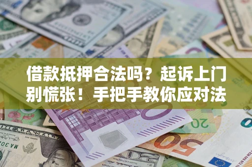 武汉借款抵押合法吗？起诉上门别慌张！手把手教你应对法律程序