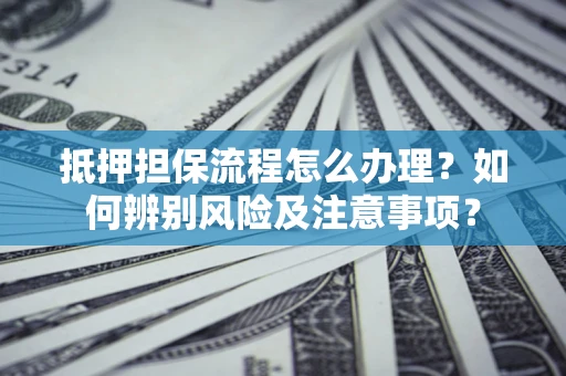 武汉抵押担保流程怎么办理？如何辨别风险及注意事项？
