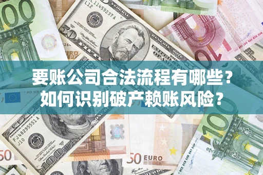 武汉要账公司合法流程有哪些？如何识别破产赖账风险？