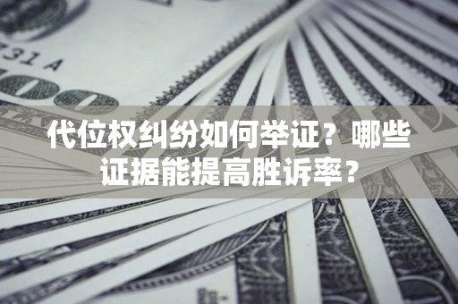 武汉代位权纠纷如何举证？哪些证据能提高胜诉率？
