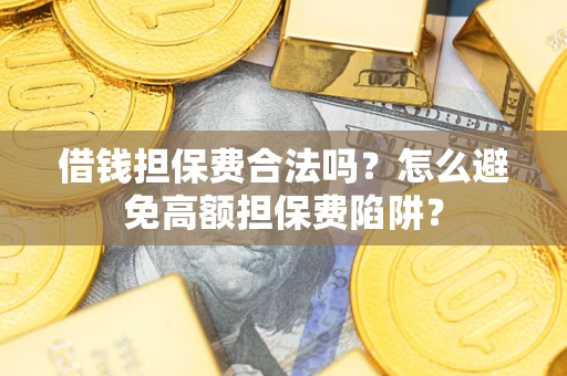 武汉借钱担保费合法吗？怎么避免高额担保费陷阱？