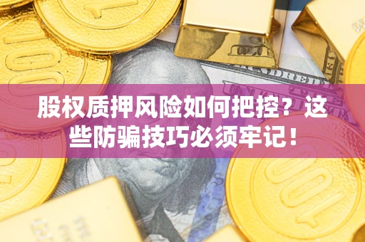 武汉股权质押风险如何把控？这些防骗技巧必须牢记！