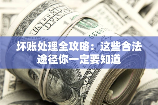 武汉坏账处理全攻略：这些合法途径你一定要知道