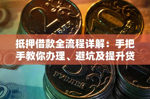 武汉抵押借款全流程详解：手把手教你办理、避坑及提升贷款额度
