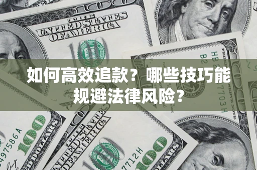 武汉如何高效追款？哪些技巧能规避法律风险？