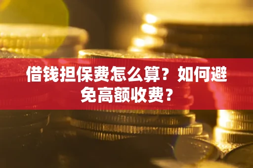 武汉借钱担保费怎么算？如何避免高额收费？