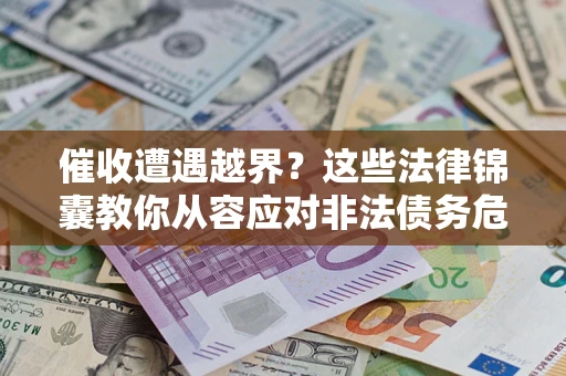 武汉催收遭遇越界？这些法律锦囊教你从容应对非法债务危机