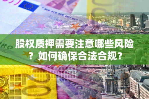 武汉股权质押需要注意哪些风险？如何确保合法合规？