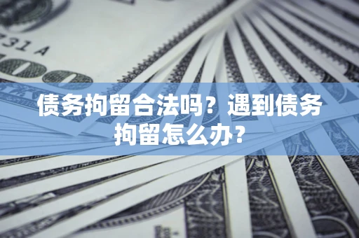武汉债务拘留合法吗？遇到债务拘留怎么办？
