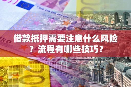 武汉借款抵押需要注意什么风险？流程有哪些技巧？
