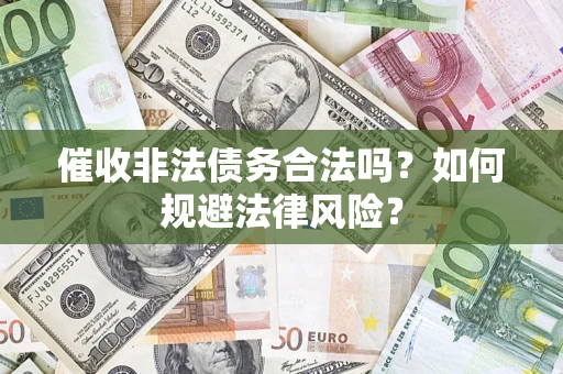 武汉催收非法债务合法吗？如何规避法律风险？