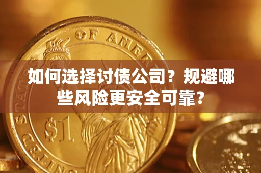武汉如何选择讨债公司？规避哪些风险更安全可靠？