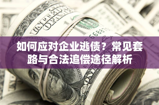 武汉如何应对企业逃债？常见套路与合法追偿途径解析