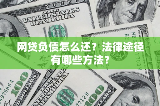 武汉网贷负债怎么还？法律途径有哪些方法？