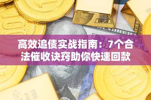 武汉高效追债实战指南：7个合法催收诀窍助你快速回款
