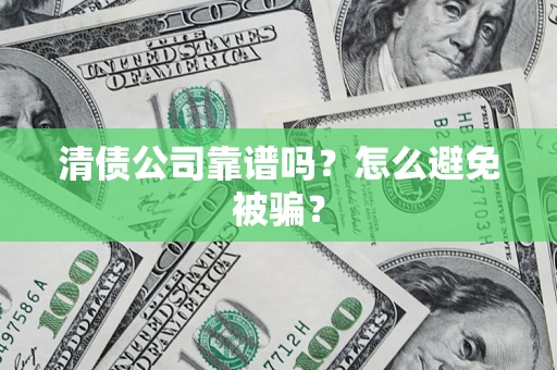 武汉清债公司靠谱吗？怎么避免被骗？